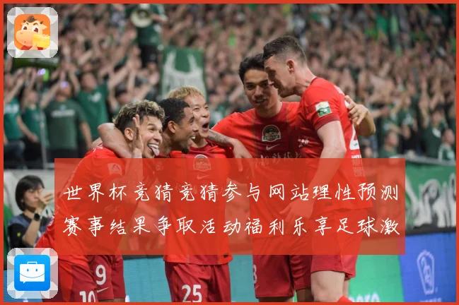 世界杯竞猜竞猜参与网站理性预测赛事结果争取活动福利乐享足球激数据研判-深度解析