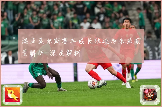 诺亚莱尔斯赛车成长轨迹与未来前景解析-深度解析