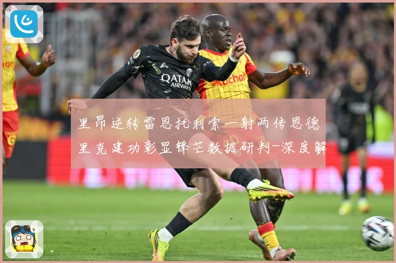 里昂逆转雷恩托利索一射两传恩德里克建功彰显锋芒数据研判-深度解析