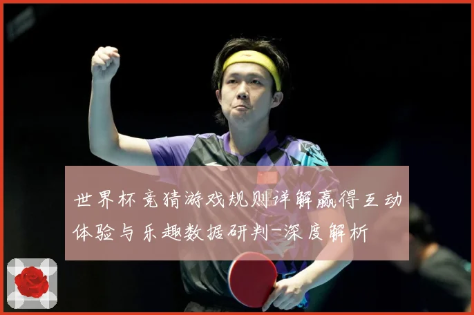 世界杯竞猜游戏规则详解赢得互动体验与乐趣数据研判-深度解析