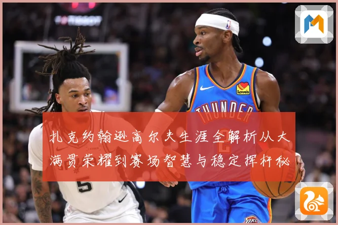 扎克约翰逊高尔夫生涯全解析从大满贯荣耀到赛场智慧与稳定挥杆秘诀-深度解析