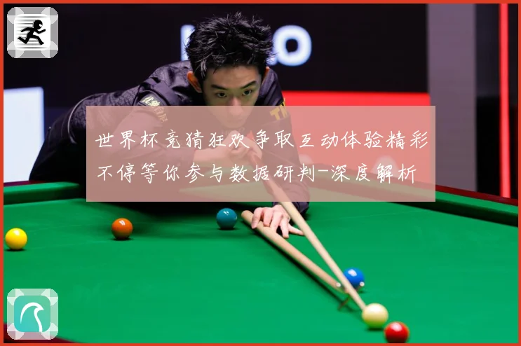 世界杯竞猜狂欢争取互动体验精彩不停等你参与数据研判-深度解析