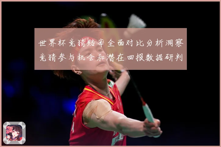 世界杯竞猜赔率全面对比分析洞察竞猜参与机会和潜在回报数据研判-深度解析