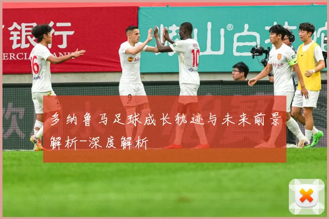 多纳鲁马足球成长轨迹与未来前景解析-深度解析