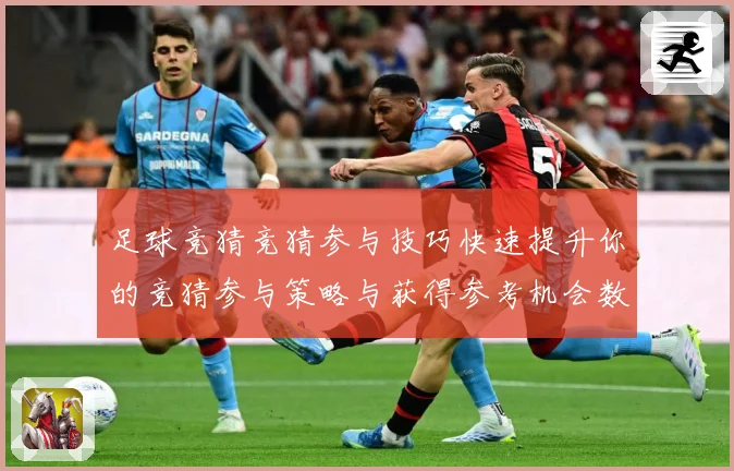 足球竞猜竞猜参与技巧快速提升你的竞猜参与策略与获得参考机会数据研判-深度解析