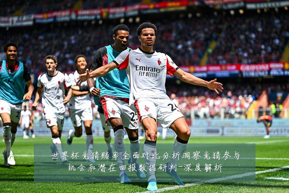 世界杯竞猜赔率全面对比分析洞察竞猜参与机会和潜在回报数据研判-深度解析