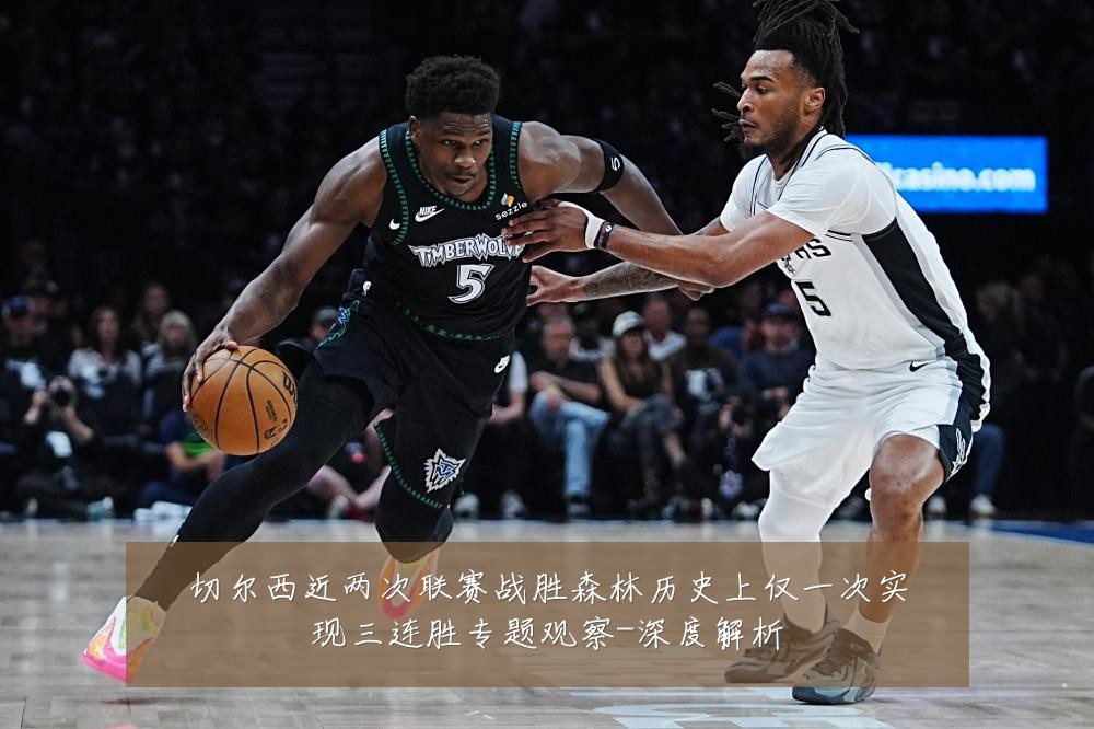 切尔西近两次联赛战胜森林历史上仅一次实现三连胜专题观察-深度解析