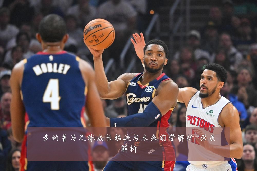 多纳鲁马足球成长轨迹与未来前景解析-深度解析