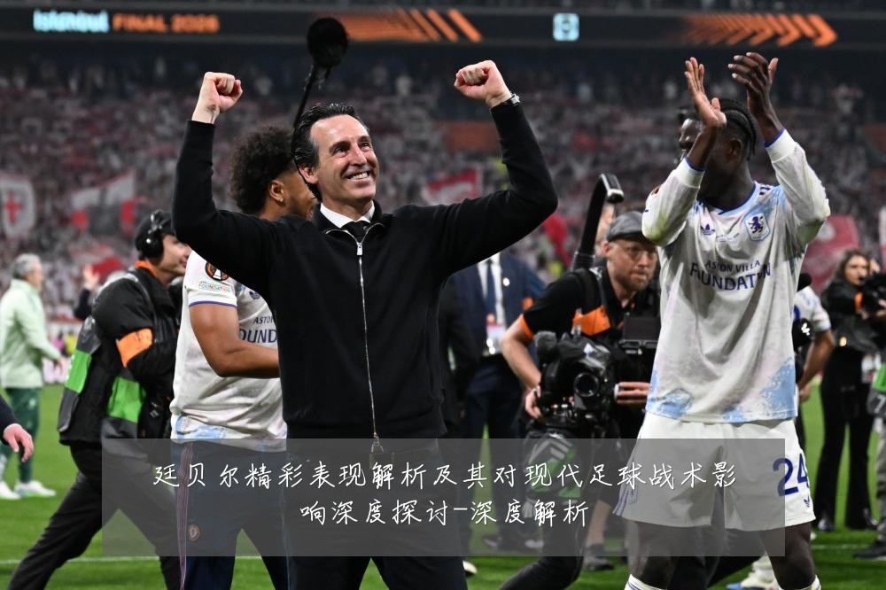 廷贝尔精彩表现解析及其对现代足球战术影响深度探讨-深度解析