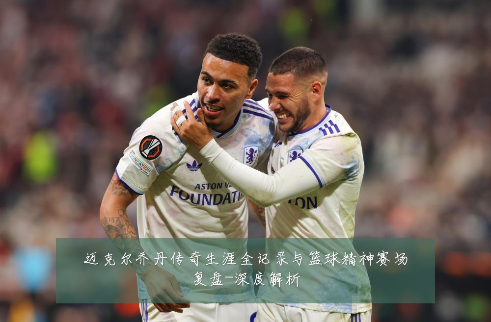 迈克尔乔丹传奇生涯全记录与篮球精神赛场复盘-深度解析
